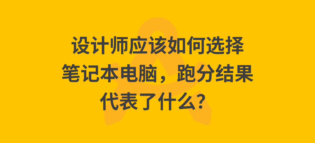 设计师应该如何选择笔记本电脑，跑分结果代表了什么？